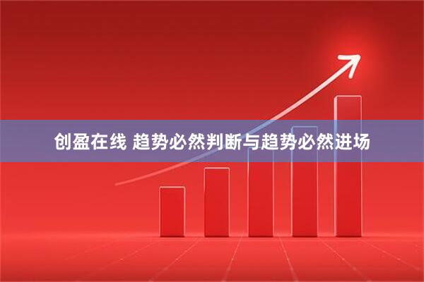 创盈在线 趋势必然判断与趋势必然进场