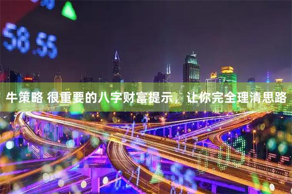 牛策略 很重要的八字财富提示，让你完全理清思路