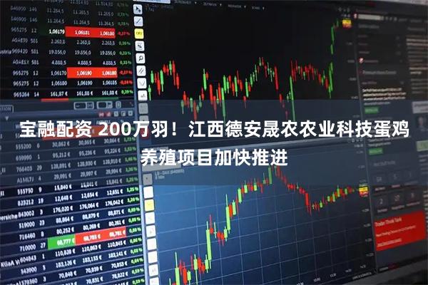 宝融配资 200万羽！江西德安晟农农业科技蛋鸡养殖项目加快推进