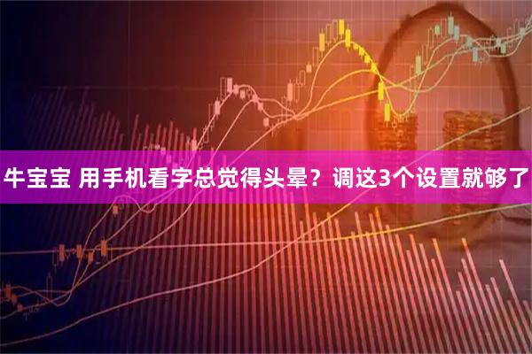 牛宝宝 用手机看字总觉得头晕？调这3个设置就够了