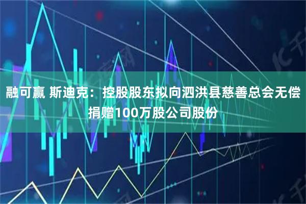 融可赢 斯迪克：控股股东拟向泗洪县慈善总会无偿捐赠100万股公司股份