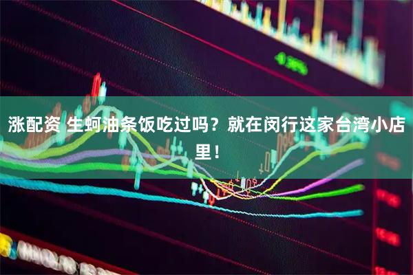 涨配资 生蚵油条饭吃过吗？就在闵行这家台湾小店里！