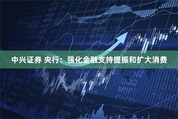 中兴证券 央行：强化金融支持提振和扩大消费