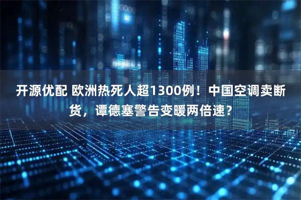开源优配 欧洲热死人超1300例！中国空调卖断货，谭德塞警告变暖两倍速？